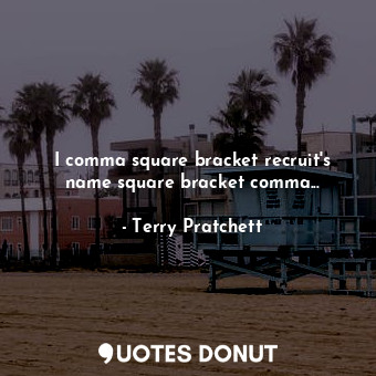 I comma square bracket recruit's name square bracket comma...