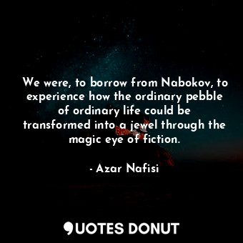  We were, to borrow from Nabokov, to experience how the ordinary pebble of ordina... - Azar Nafisi - Quotes Donut