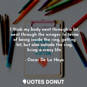  I think my body went through a lot, went through the wringer. In terms of being ... - Oscar De La Hoya - Quotes Donut