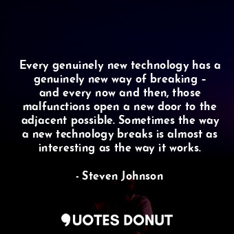  Every genuinely new technology has a genuinely new way of breaking – and every n... - Steven Johnson - Quotes Donut