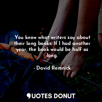  You know what writers say about their long books: If I had another year, the boo... - David Remnick - Quotes Donut