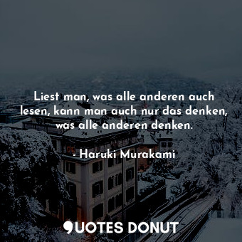 Liest man, was alle anderen auch lesen, kann man auch nur das denken, was alle anderen denken.