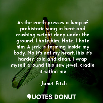  As the earth presses a lump of prehistoric sung in heat and crushing weight deep... - Janet Fitch - Quotes Donut