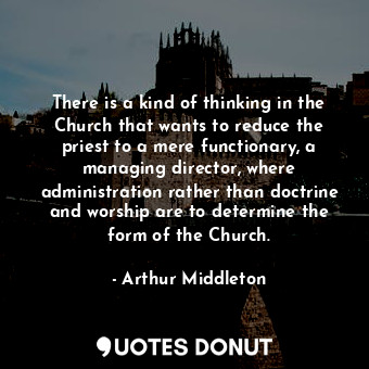 There is a kind of thinking in the Church that wants to reduce the priest to a mere functionary, a managing director, where administration rather than doctrine and worship are to determine the form of the Church.
