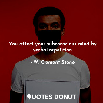  You affect your subconscious mind by verbal repetition.... - W. Clement Stone - Quotes Donut