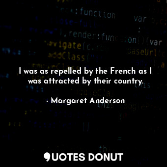  I was as repelled by the French as I was attracted by their country.... - Margaret Anderson - Quotes Donut