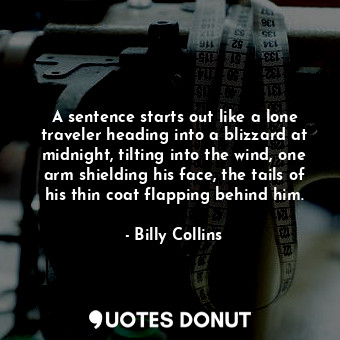  A sentence starts out like a lone traveler heading into a blizzard at midnight, ... - Billy Collins - Quotes Donut