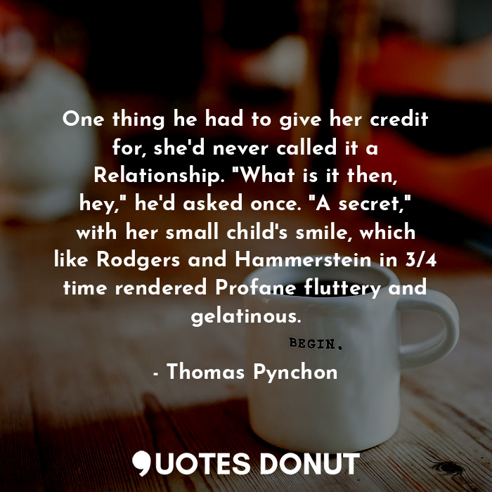  One thing he had to give her credit for, she'd never called it a Relationship. "... - Thomas Pynchon - Quotes Donut