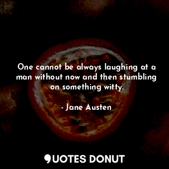 One cannot be always laughing at a man without now and then stumbling on something witty.