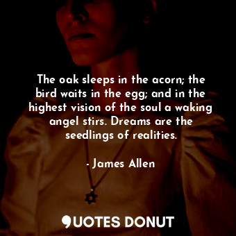  The oak sleeps in the acorn; the bird waits in the egg; and in the highest visio... - James Allen - Quotes Donut