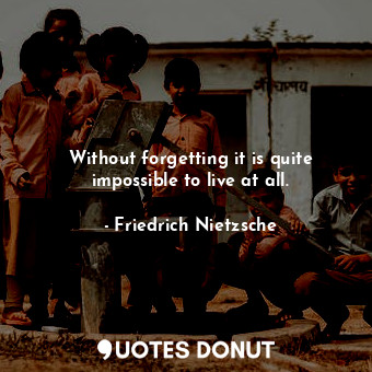  Without forgetting it is quite impossible to live at all.... - Friedrich Nietzsche - Quotes Donut