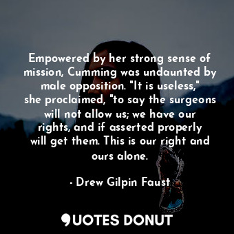  Empowered by her strong sense of mission, Cumming was undaunted by male oppositi... - Drew Gilpin Faust - Quotes Donut