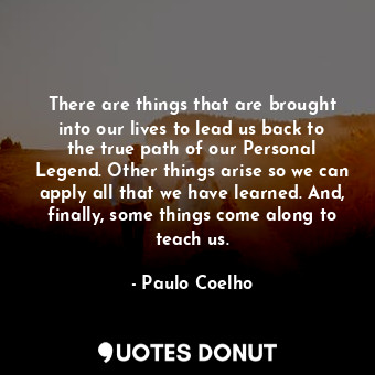  There are things that are brought into our lives to lead us back to the true pat... - Paulo Coelho - Quotes Donut