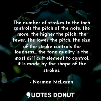  The number of strokes to the inch controls the pitch of the note: the more, the ... - Norman McLaren - Quotes Donut