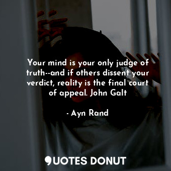  Your mind is your only judge of truth--and if others dissent your verdict, reali... - Ayn Rand - Quotes Donut