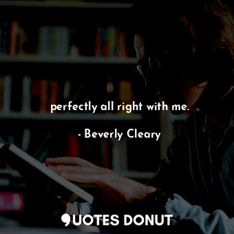  perfectly all right with me.... - Beverly Cleary - Quotes Donut