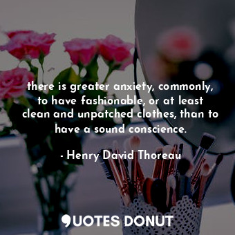 there is greater anxiety, commonly, to have fashionable, or at least clean and u... - Henry David Thoreau - Quotes Donut