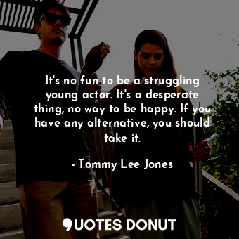  It&#39;s no fun to be a struggling young actor. It&#39;s a desperate thing, no w... - Tommy Lee Jones - Quotes Donut