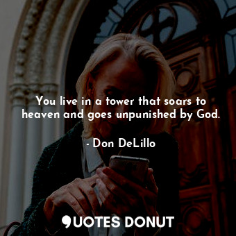  You live in a tower that soars to heaven and goes unpunished by God.... - Don DeLillo - Quotes Donut