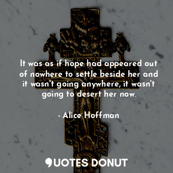  It was as if hope had appeared out of nowhere to settle beside her and it wasn't... - Alice Hoffman - Quotes Donut