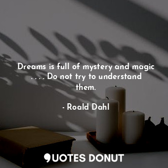  Dreams is full of mystery and magic . . . . Do not try to understand them.... - Roald Dahl - Quotes Donut