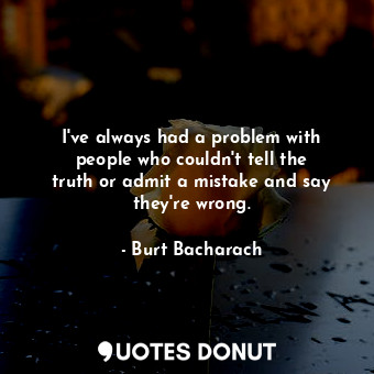  I&#39;ve always had a problem with people who couldn&#39;t tell the truth or adm... - Burt Bacharach - Quotes Donut
