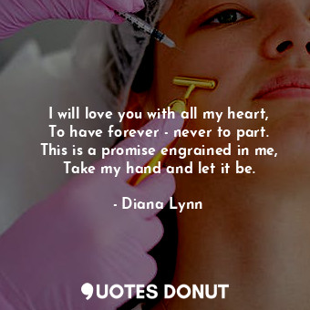  I will love you with all my heart, To have forever - never to part. This is a pr... - Diana Lynn - Quotes Donut