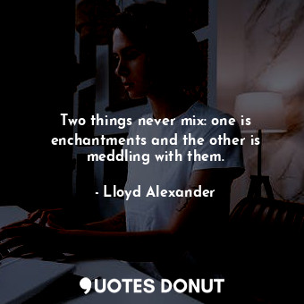  Two things never mix: one is enchantments and the other is meddling with them.... - Lloyd Alexander - Quotes Donut
