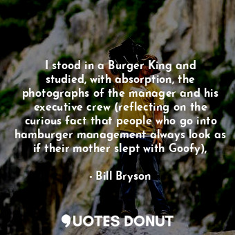  I stood in a Burger King and studied, with absorption, the photographs of the ma... - Bill Bryson - Quotes Donut
