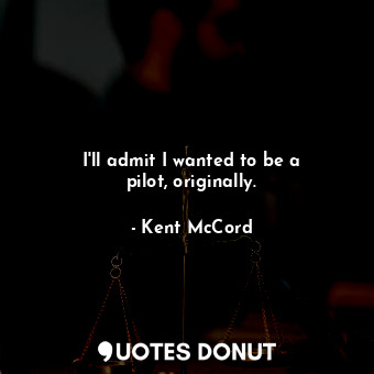  I&#39;ll admit I wanted to be a pilot, originally.... - Kent McCord - Quotes Donut