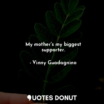  My mother&#39;s my biggest supporter.... - Vinny Guadagnino - Quotes Donut