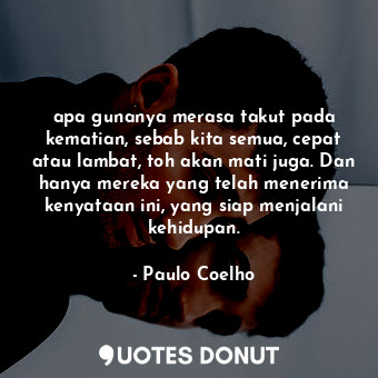  apa gunanya merasa takut pada kematian, sebab kita semua, cepat atau lambat, toh... - Paulo Coelho - Quotes Donut