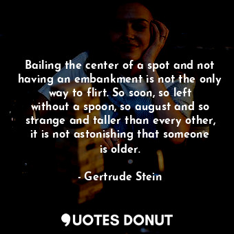  Bailing the center of a spot and not having an embankment is not the only way to... - Gertrude Stein - Quotes Donut
