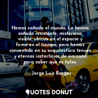  Hemos soñado el mundo. Lo hemos soñado resistente, misterioso, visible, ubicuo e... - Jorge Luis Borges - Quotes Donut