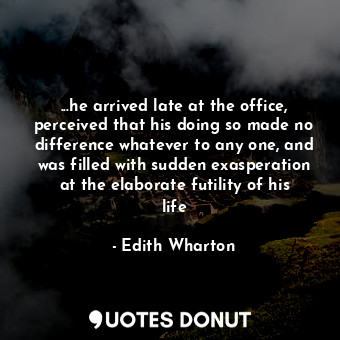  ...he arrived late at the office, perceived that his doing so made no difference... - Edith Wharton - Quotes Donut