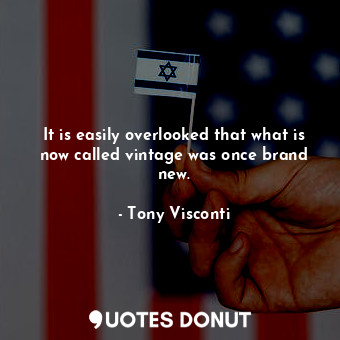  It is easily overlooked that what is now called vintage was once brand new.... - Tony Visconti - Quotes Donut