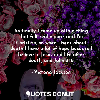  So finally I came up with a thing that felt really pure, and I&#39;m Christian, ... - Victoria Jackson - Quotes Donut