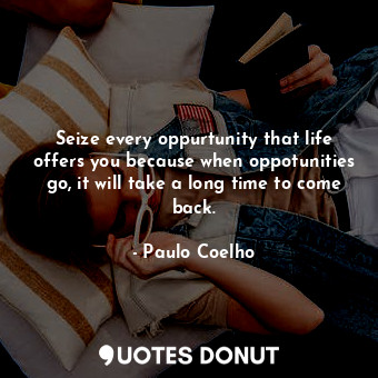  Seize every oppurtunity that life offers you because when oppotunities go, it wi... - Paulo Coelho - Quotes Donut