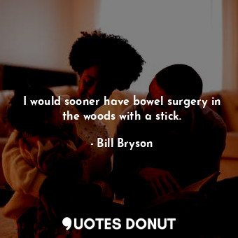  I would sooner have bowel surgery in the woods with a stick.... - Bill Bryson - Quotes Donut