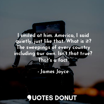  I smiled at him. America, I said quietly, just like that. What is it? The sweepi... - James Joyce - Quotes Donut