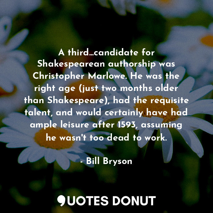  A third...candidate for Shakespearean authorship was Christopher Marlowe. He was... - Bill Bryson - Quotes Donut