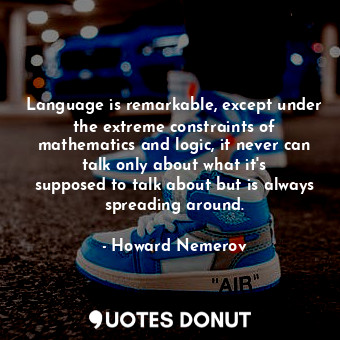  Language is remarkable, except under the extreme constraints of mathematics and ... - Howard Nemerov - Quotes Donut