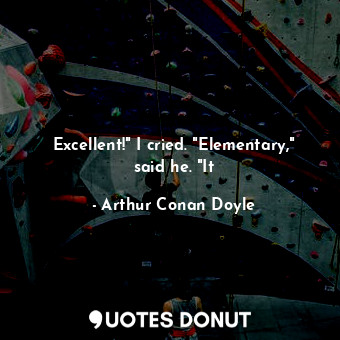  Excellent!" I cried. "Elementary," said he. "It... - Arthur Conan Doyle - Quotes Donut