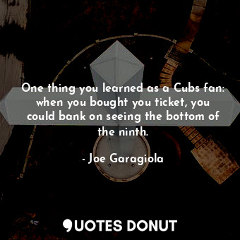  One thing you learned as a Cubs fan: when you bought you ticket, you could bank ... - Joe Garagiola - Quotes Donut