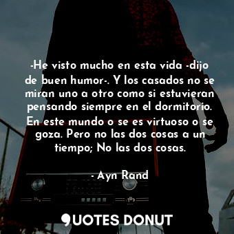  -He visto mucho en esta vida -dijo de buen humor-. Y los casados no se miran uno... - Ayn Rand - Quotes Donut