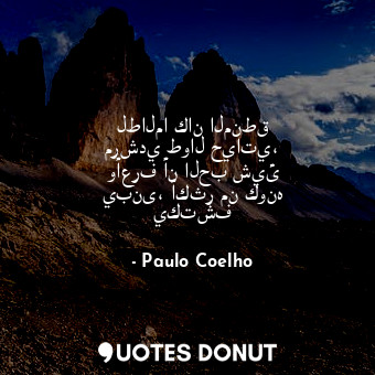  لطالما كان المنطق مرشدي طوال حياتي، وأعرف أن الحب شيئ يبنى، أكثر من كونه يكتشف... - Paulo Coelho - Quotes Donut