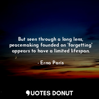 But seen through a long lens, peacemaking founded on 'forgetting' appears to have a limited lifespan.