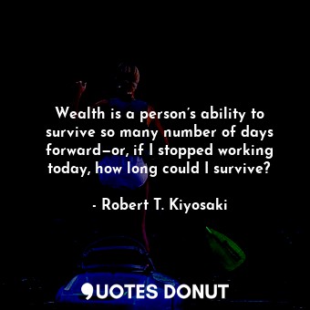  Wealth is a person’s ability to survive so many number of days forward—or, if I ... - Robert T. Kiyosaki - Quotes Donut