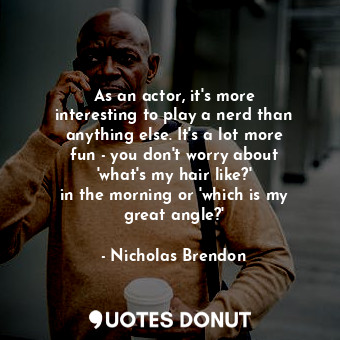  As an actor, it&#39;s more interesting to play a nerd than anything else. It&#39... - Nicholas Brendon - Quotes Donut