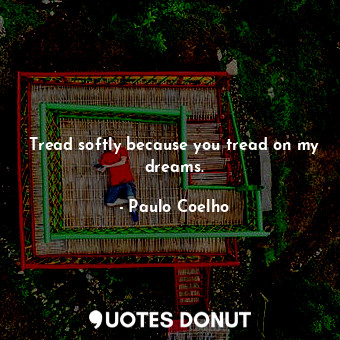  Tread softly because you tread on my dreams.... - Paulo Coelho - Quotes Donut